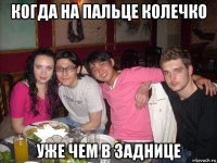 когда на пальце колечко уже чем в заднице