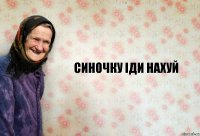 синочку іди нахуй