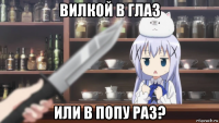 вилкой в глаз или в попу раз?