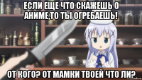 если еще что скажешь о аниме,то ты огребаешь! от кого? от мамки твоей что ли?