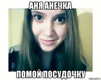 аня анечка помой посудочку