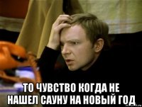  то чувство когда не нашел сауну на новый год