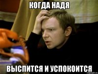когда надя выспится и успокоится