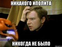 никакого иполита никогда не было