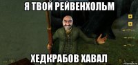 я твой рейвенхольм хедкрабов хавал