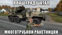 я ваш град шатал многотрубной ракетницой