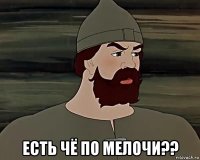  есть чё по мелочи??