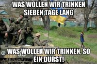 was wollen wir trinken sieben tage lang was wollen wir trinken, so ein durst!