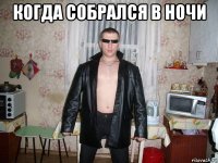 когда собрался в ночи 