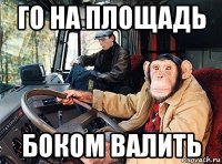 го на площадь боком валить