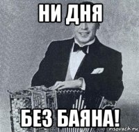 ни дня без баяна!