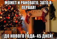 может и рановато, зато я- первая! до нового года- 45 дней!