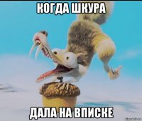 когда шкура дала на вписке