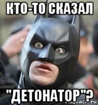 кто-то сказал "детонатор"?