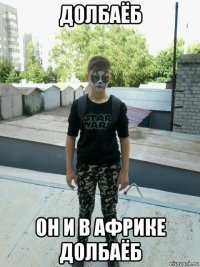 долбаёб он и в африке долбаёб