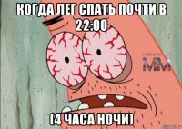 когда лег спать почти в 22:00 (4 часа ночи)