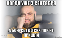 когда уже 3 сентября а бонусы до сих пор не пришли