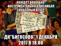 концерт вокально -инструментального ансамбля "свободный вечер" дк"бигосово" 1 декабря 2017 в 18.00