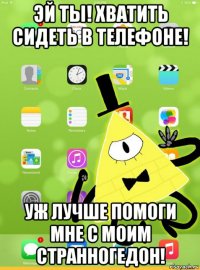 эй ты! хватить сидеть в телефоне! уж лучше помоги мне с моим странногедон!