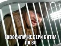  говорила же бери битка по 30