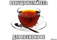 вообще убегайтесь для позже кофе