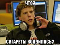 что? сигареты кончились?