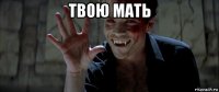 твою мать 