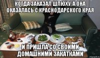 когда заказал шлюху, а она оказалась с краснодарского края и пришла со своими домашними закатками