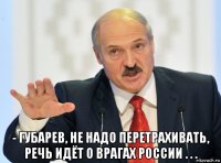  - губарев, не надо перетрахивать, речь идёт о врагах россии . . .