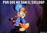 por que no dan el sueldo? 