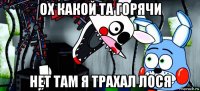 ох какой та горячи нет там я трахал лося