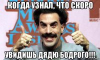 когда узнал, что скоро увидишь дядю бодрого!!!