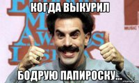 когда выкурил бодрую папироску...