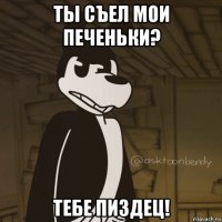 ты съел мои печеньки? тебе пиздец!
