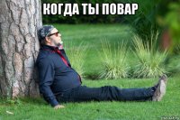 когда ты повар 