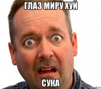 глаз миру хуй сука