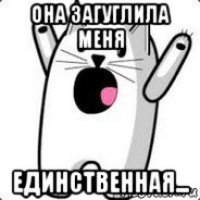 она загуглила меня единственная...