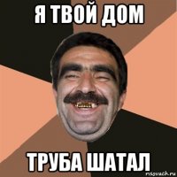 я твой дом труба шатал