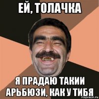 ей, толачка я прадаю такии арьбюзи, как у тибя