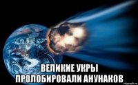  великие укры пролобировали анунаков