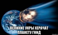  великие укры херачат планету гнид