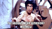  ты назвал меня шлюхой? молись!