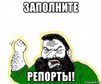 заполните репорты!