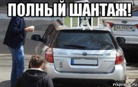 полный шантаж! 