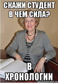 скажи студент в чем сила? в хронологии