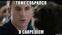 тоже собрался в carpe diem