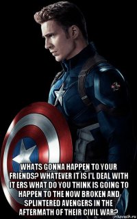  whats gonna happen to your friends? whatever it is i'l deal with it ers what do you think is going to happen to the now broken and splintered avengers in the aftermath of their civil war?