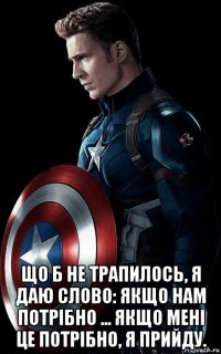  що б не трапилось, я даю слово: якщо нам потрібно ... якщо мені це потрібно, я прийду.