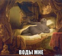  воды мне