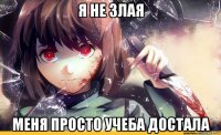 я не злая меня просто учеба достала